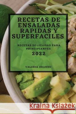 Recetas de Ensaladas Rapidas Y Superfaciles 2022: Recetas Deliciosas Para Principiantes Valeria Brando 9781804506097 Valeria Brando