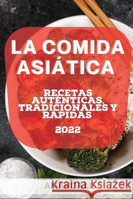 La Comida Asiática 2022: Recetas Auténticas, Tradicionales Y Rápidas Li, Amanda 9781804506110 Amanda Li