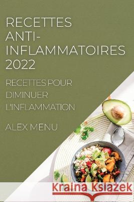 Recettes Anti-Inflammatoires 2022: Recettes Pour Diminuer l'Inflammation Alex Menu   9781804507643 Alex Menu