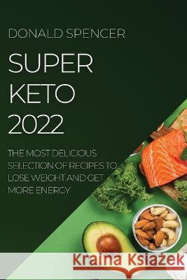 Super Keto 2022: The Most Delicious Selection of Recipes to Lose Weight and Get More Energy Donald Spencer   9781804507735 Donald Spencer