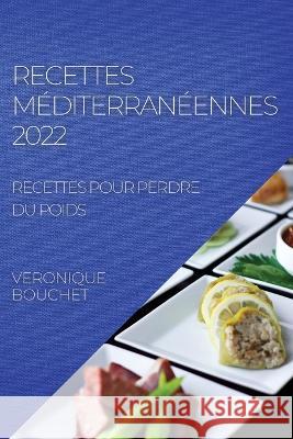 Recettes Méditerranéennes 2022: Recettes Pour Perdre Du Poids Bouchet, Veronique 9781804507889