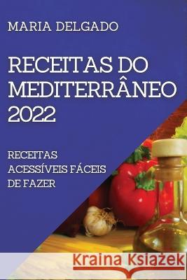 Receitas Do Mediterrâneo 2022: Receitas Acessíveis Fáceis de Fazer Delgado, Maria 9781804507957 Maria Delgado