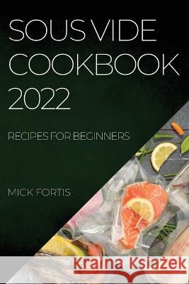 Sous Vide Cookbook 2022: Recipes for Beginners Mick Fortis   9781804508008 Mick Fortis