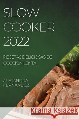 Slow Cooker 2022: Recetas Deliciosas de Coccion Lenta Alejandra Fernandez   9781804508022 Alejandra Fernandez