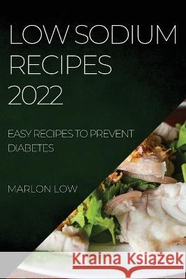 Low Sodium Recipes 2022: Easy Recipes to Prevent Diabetes Marlon Low   9781804508145 Marlon Low