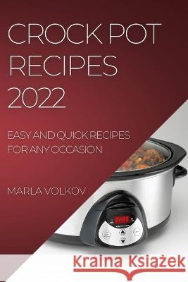 Crock Pot Recipes 2022: Easy and Quick Recipes for Any Occasion Marla Volkov   9781804508152 Marla Volkov