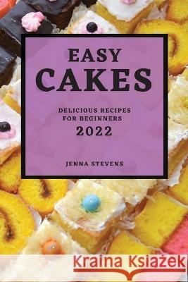 Easy Cakes 2022: Delicious Recipes for Beginners Jenna Stevens   9781804508206 Jenna Stevens