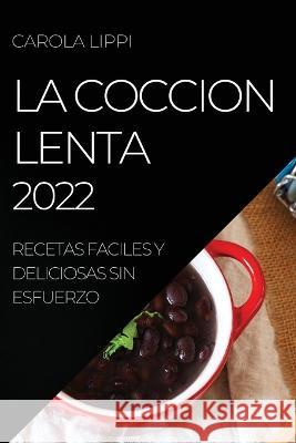 La Coccion Lenta 2022: Recetas Faciles Y Deliciosas Sin Esfuerzo Carola Lippi   9781804508237 Carola Lippi