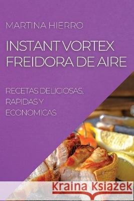 Instant Vortex Freidora de Aire: Recetas Deliciosas, Rapidas Y Economicas Martina Hierro   9781804508268 Martina Hierro