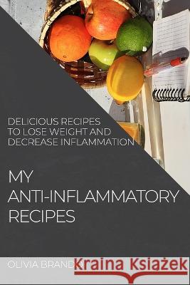 My Anti-Inflammatory Recipes: Delicious Recipes to Lose Weight and Decrease Inflammation Olivia Brando   9781804508282 Olivia Brando