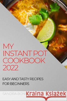My Instant Pot Cookbook 2022: Easy and Tasty Recipes for Beginners Sandra Bonet   9781804508299 Sandra Bonet