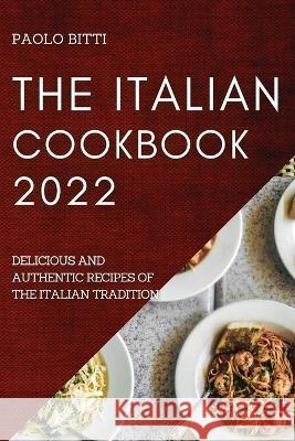 The Italian Cookbook 2022: Delicious and Authentic Recipes of the Italian Tradition Paolo Bitti   9781804508336 Paolo Bitti