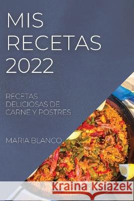 MIS Recetas 2022: Recetas Deliciosas de Carne Y Postres Maria Blanco   9781804508350