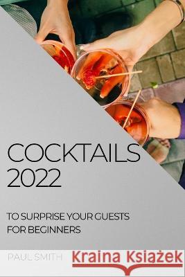 Cocktails 2022: To Surprise Your Guests for Beginners Paul Smith   9781804508374 Paul Smith