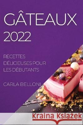 Gâteaux 2022: Recettes Délicieuses Pour Les Débutants Belloni, Carla 9781804508459 Carla Belloni