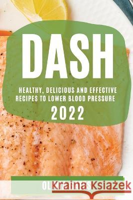 Dash 2022: Healthy, Delicious and Effective Recipes to Lower Blood Pressure Olivia Gates   9781804508534