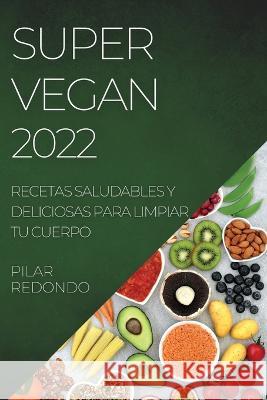 Super Vegan 2022: Recetas Saludables Y Deliciosas Para Limpiar Tu Cuerpo Pilar Redondo   9781804508565 Pilar Redondo