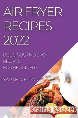 Air Fryer Recipes 2022: Delicious and Easy Recipes for Beginners Sarah Melton   9781804508589 Sarah Melton