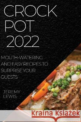 Crock Pot 2022: Mouth-Watering and Easy Recipes to Surprise Your Guests Jeremy Lewis   9781804508596