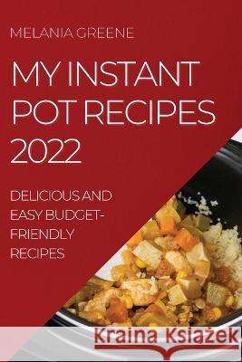 My Instant Pot Recipes 2022: Delicious and Easy Budget-Friendly Recipes Melania Greene   9781804508602 Melania Greene