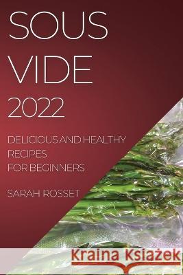 Sous Vide 2022: Delicious and Healthy Recipes for Beginners Sarah Rosset   9781804508619 Sarah Rosset
