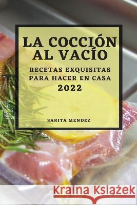 La Cocción Al Vacío 2022: Recetas Exquisitas Para Hacer En Casa Mendez, Sarita 9781804508718 Sarita Mendez