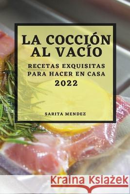 La Cocción Al Vacío 2022: Recetas Exquisitas Para Hacer En Casa Mendez, Sarita 9781804508718