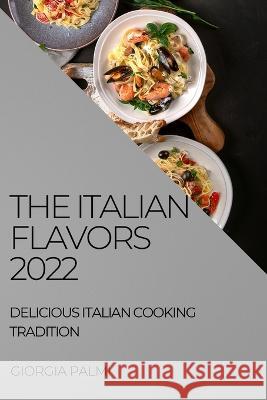 The Italian Flavors 2022: Delicious Italian Cooking Tradition Giorgia Palmi   9781804508800 Giorgia Palmi