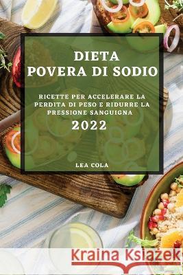 Dieta Povera Di Sodio 2022: Ricette Per Accelerare La Perdita Di Peso E Ridurre La Pressione Sanguigna Lea Cola   9781804508817
