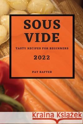 Sous Vide 2022: Tasty Recipes for Beginners Pat Rafter   9781804508855 Pat Rafter