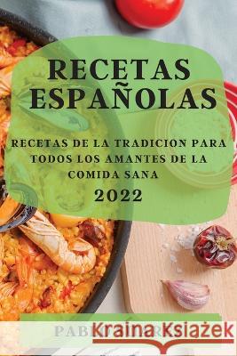 Recetas Españolas 2022: Recetas de la Tradicion Para Todos Los Amantes de la Comida Sana Suarez, Pablo 9781804508886