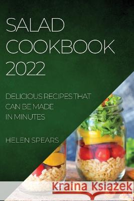 Salad Cookbook 2022: Delicious Recipes That Can Be Made in Minutes Helen Spears   9781804508930 Helen Spears