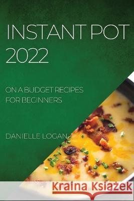 Instant Pot 2022: On a Budget Recipes for Beginners Danielle Logan   9781804509012 Danielle Logan