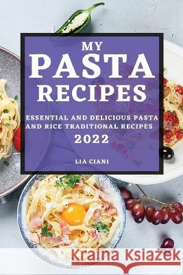 My Pasta Recipes 2022: Essential and Delicious Pasta and Rice Traditional Recipes Lia Ciani   9781804509180 Lia Ciani