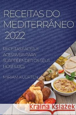 Receitas Do Mediterrâneo 2022: Receitas Fáceis E Acessíveis Para Surpreender OS Seus Hóspedes Kuerten, Miriam 9781804509210 Miriam Kuerten