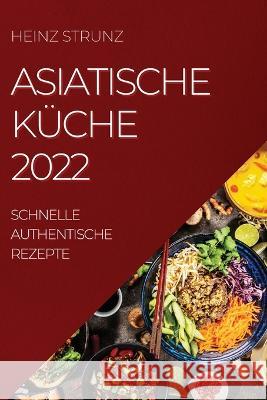 Asiatische Küche 2022: Schnelle Authentische Rezepte Strunz, Heinz 9781804509241