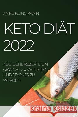 Keto Diät 2022: Köstliche Rezepte, Um Gewicht Zu Verlieren Und Stärker Zu Werden Anke Klinsmann 9781804509258 Anke Klinsmann
