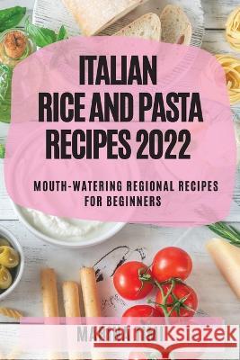 Italian Rice and Pasta Recipes 2022: Mouth-Watering Regional Recipes for Beginners Marina Timi   9781804509289 Marina Timi