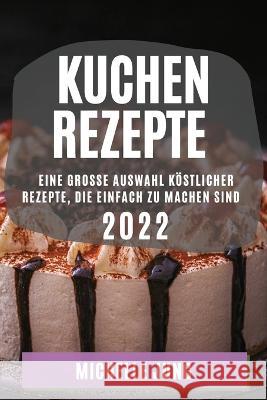 Kuchen Rezepte 2022: Eine Grosse Auswahl Köstlicher Rezepte, Die Einfach Zu Machen Sind Jung, Michelle 9781804509524 Michelle Jung