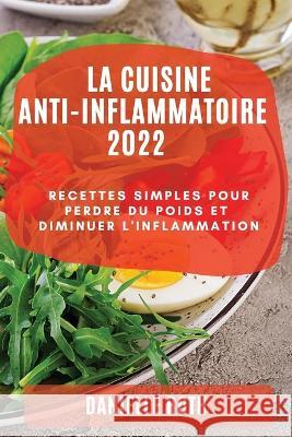 La Cuisine Ant-Inflammatoire 2022: Recettes Simples Pour Perdre Du Poids Et Diminuer l'Inflammation Danielle Roth   9781804509555 Danielle Roth