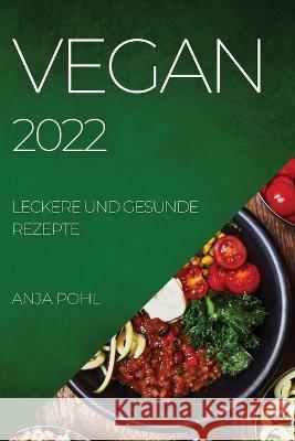 Vegan 2022: Leckere Und Gesunde Rezepte Anja Pohl 9781804509609