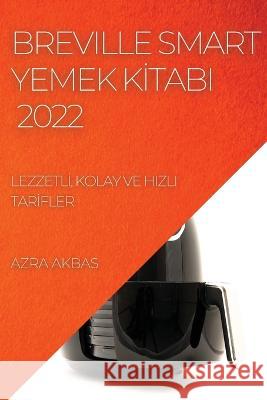 Breville Smart Yemek Kİtabi 2022: Lezzetlİ, Kolay Ve Hizli Tarİfler Akbas, Azra 9781804509616 Azra Akbas