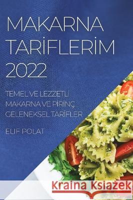 Makarna Tarİflerİm 2022: Temel Ve Lezzetlİ Makarna Ve Pİrİnç Geleneksel Tarİfler Polat, Elif 9781804509623