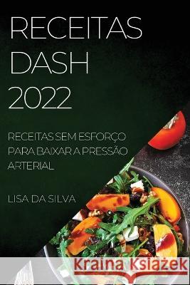 Receitas Dash 2022: Receitas Sem Esforço Para Baixar a Pressão Arterial Da Silva, Lisa 9781804509715 Lisa Da Silva