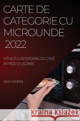 Carte de Categorie Cu Microunde 2022: MâncĂ Gustatoare de CasĂ Rapide Și UȘoare Marin, Ana 9781804509739