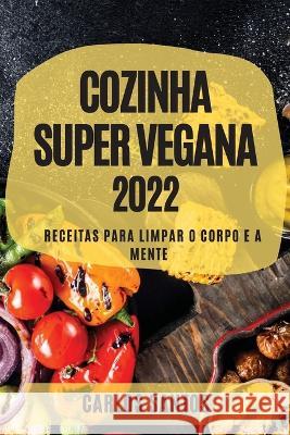 Cozinha Super Vegana 2022: Receitas Para Limpar O Corpo E a Mente Carlos Santos   9781804509777