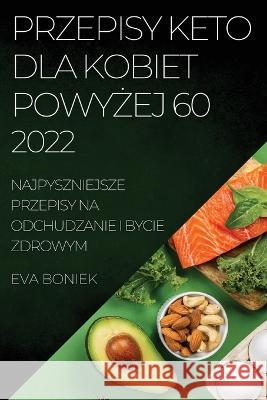 Przepisy Keto Dla Kobiet PowyŻej 60: Najpyszniejsze Przepisy Na Odchudzanie I Bycie Zdrowym Boniek, Eva 9781804509814 Eva Boniek