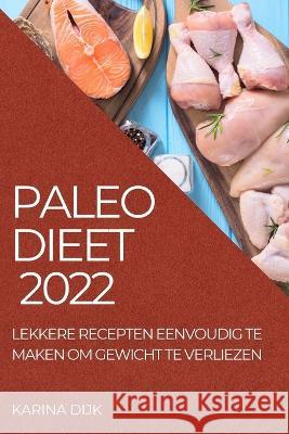 Paleo Dieet 2022: Lekkere Recepten Eenvoudig Te Maken Om Gewicht Te Verliezen Karina Dijk Dijk   9781804509890