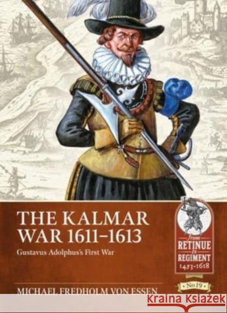 The Kalmar War 1611-1613: Gustavus Adolphus's First War Michael Fredholm von Essen 9781804510063 Helion & Company