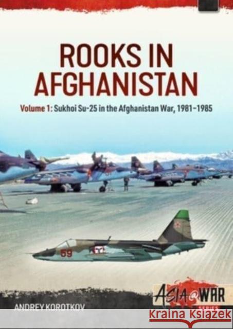 Rooks in Afghanistan: Volume 1 - Sukhoi Su-25 in the Afghanistan War Andrey Korotkov 9781804510131 Helion & Company